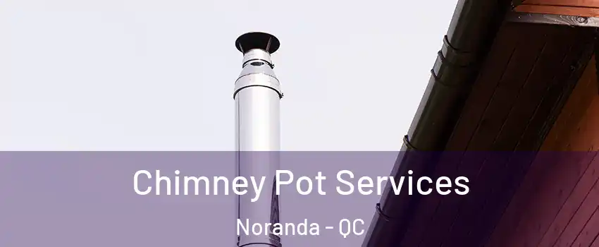  Chimney Pot Services Noranda - QC
