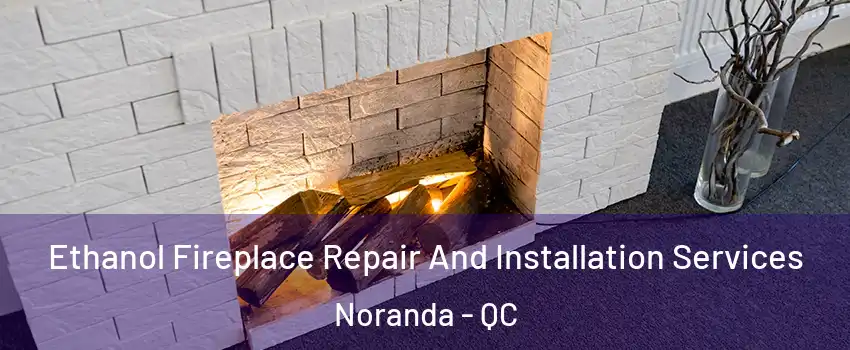 Ethanol Fireplace Repair And Installation Services Noranda - QC