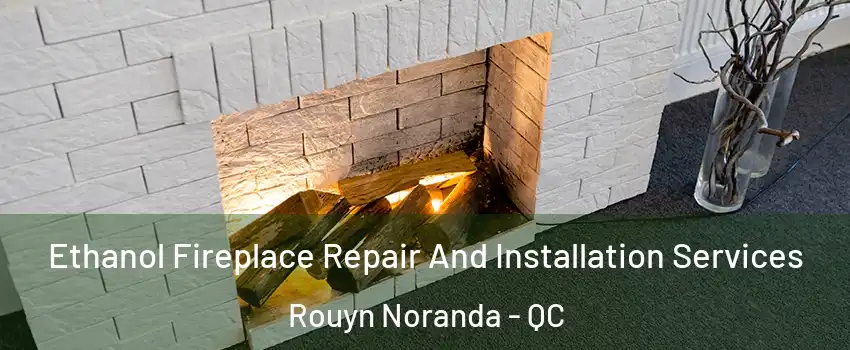  Ethanol Fireplace Repair And Installation Services Rouyn Noranda - QC