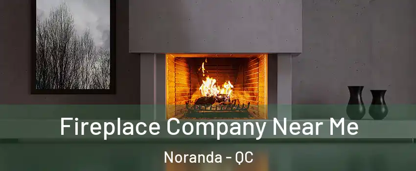  Fireplace Company Near Me Noranda - QC