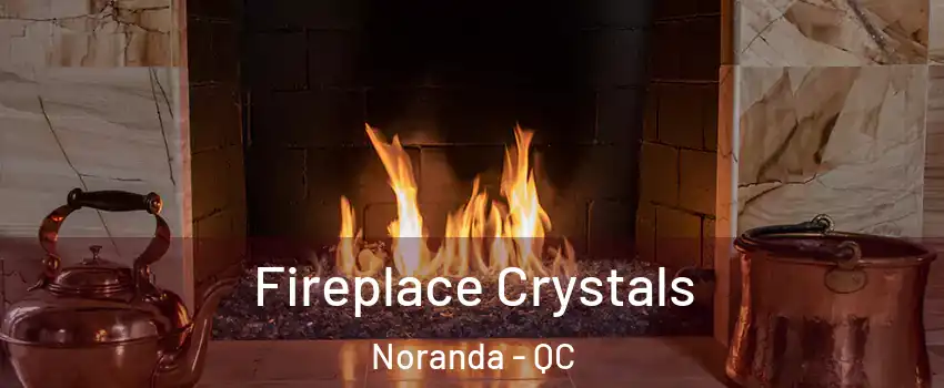  Fireplace Crystals Noranda - QC