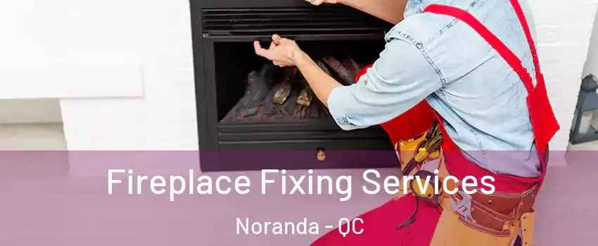  Fireplace Fixing Services Noranda - QC