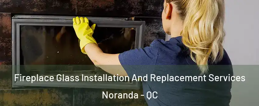  Fireplace Glass Installation And Replacement Services Noranda - QC