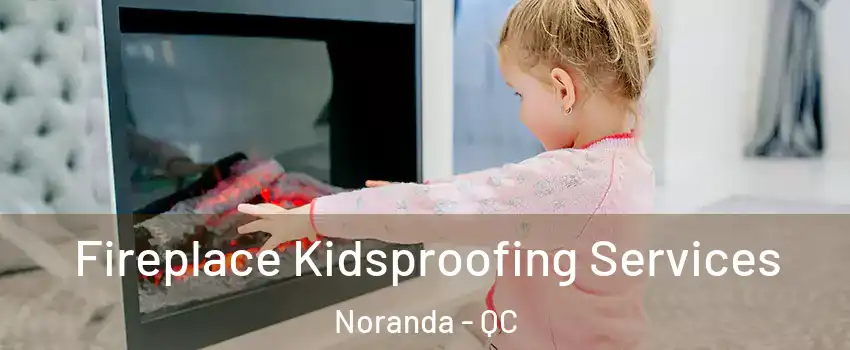  Fireplace Kidsproofing Services Noranda - QC