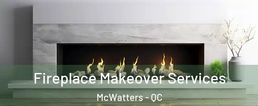 Fireplace Makeover Services McWatters - QC