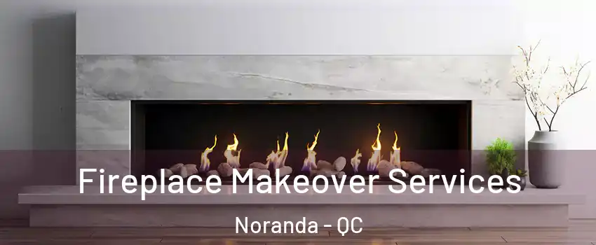  Fireplace Makeover Services Noranda - QC