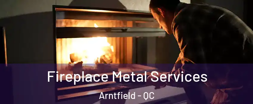 Fireplace Metal Services Arntfield - QC