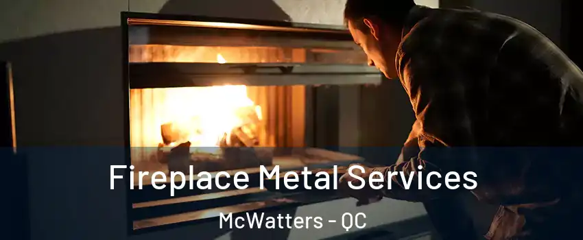 Fireplace Metal Services McWatters - QC