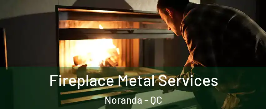Fireplace Metal Services Noranda - QC