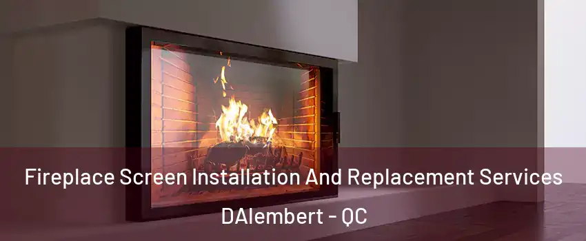 Fireplace Screen Installation And Replacement Services DAlembert - QC