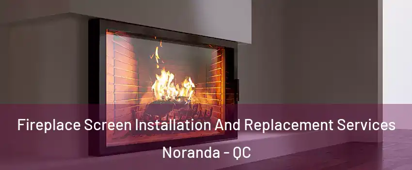 Fireplace Screen Installation And Replacement Services Noranda - QC