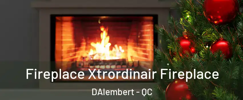  Fireplace Xtrordinair Fireplace DAlembert - QC