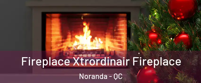 Fireplace Xtrordinair Fireplace Noranda - QC