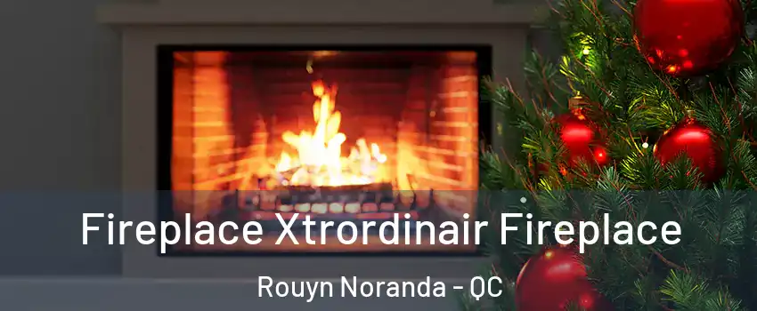 Fireplace Xtrordinair Fireplace Rouyn Noranda - QC