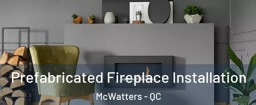  Prefabricated Fireplace Installation McWatters - QC