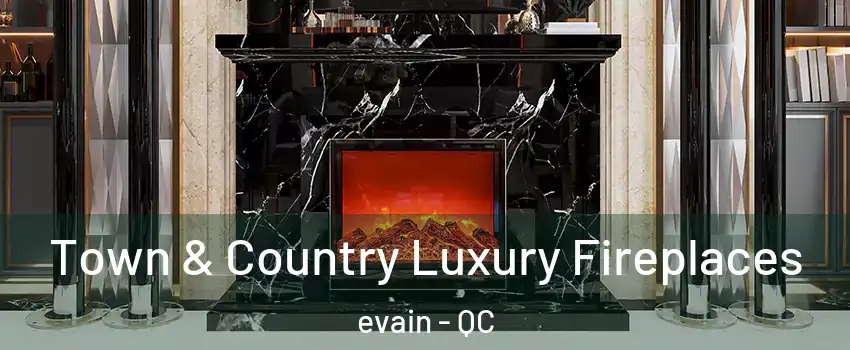  Town & Country Luxury Fireplaces evain - QC