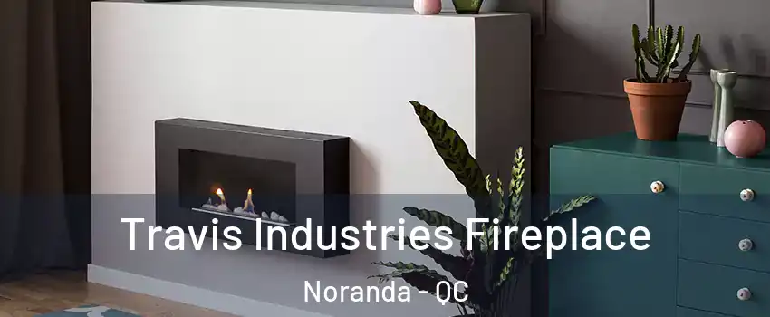  Travis Industries Fireplace Noranda - QC