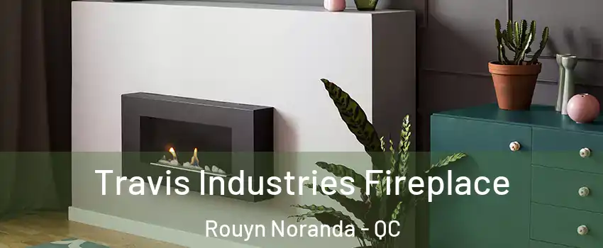  Travis Industries Fireplace Rouyn Noranda - QC