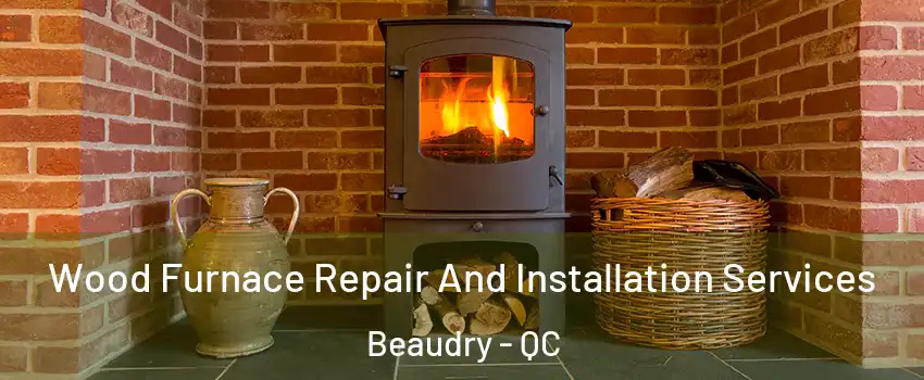 Wood Furnace Repair And Installation Services Beaudry - QC